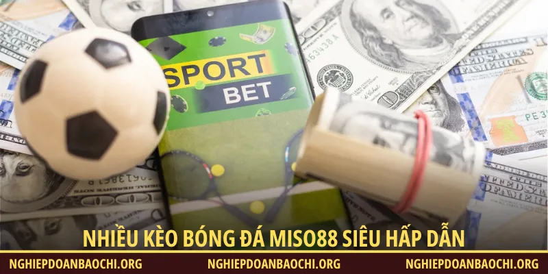 Nhà cái cung cấp đa dạng kèo bóng đá Miso88 dành cho hội viên