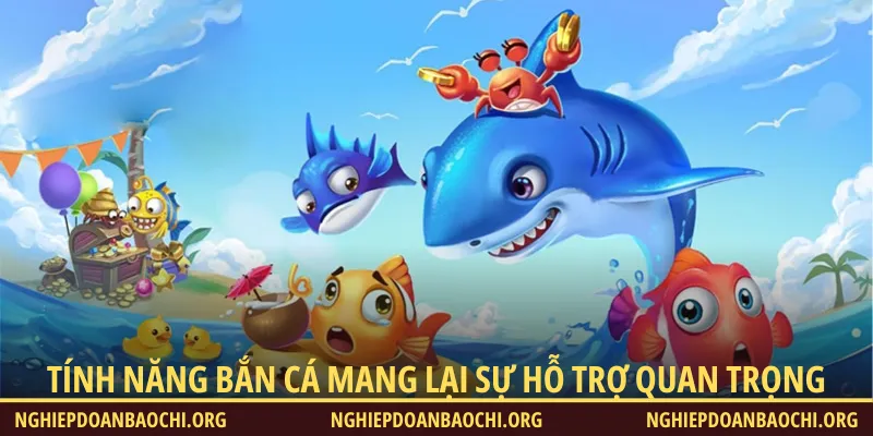 Tính năng bắn cá mang lại nhiều sự hỗ trợ quan trọng