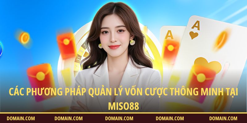 Các phương pháp quản lý vốn cược thông minh tại Miso88