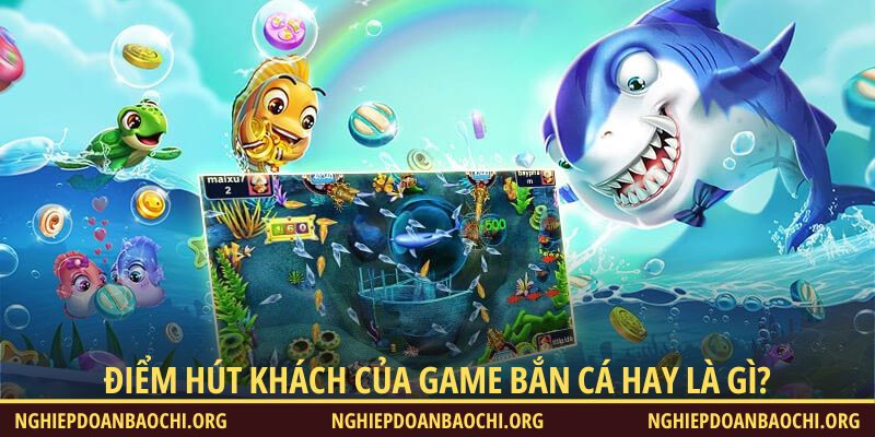 Điểm hút khách của game Bắn Cá hay là gì?
