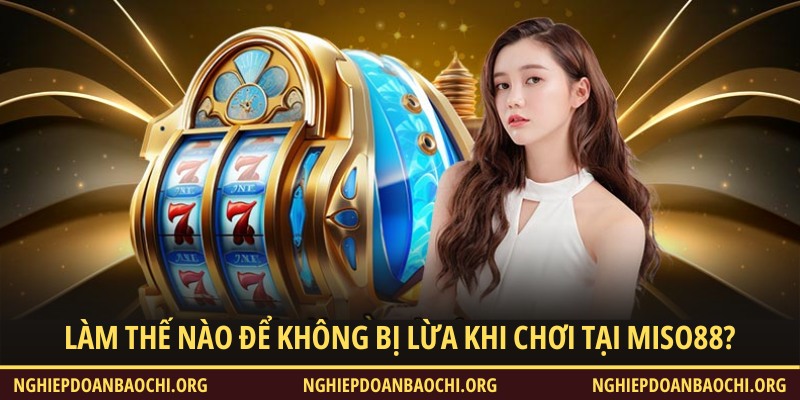 Làm thế nào để không bị lừa khi chơi tại Miso88?