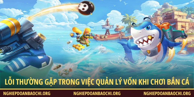 Lỗi thường gặp trong việc quản lý vốn khi chơi bắn cá