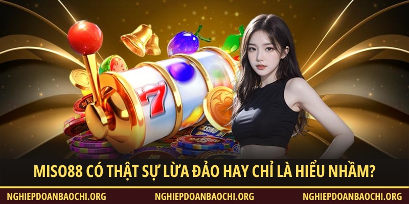 Miso88 có thật sự lừa đảo hay chỉ là hiểu nhầm?