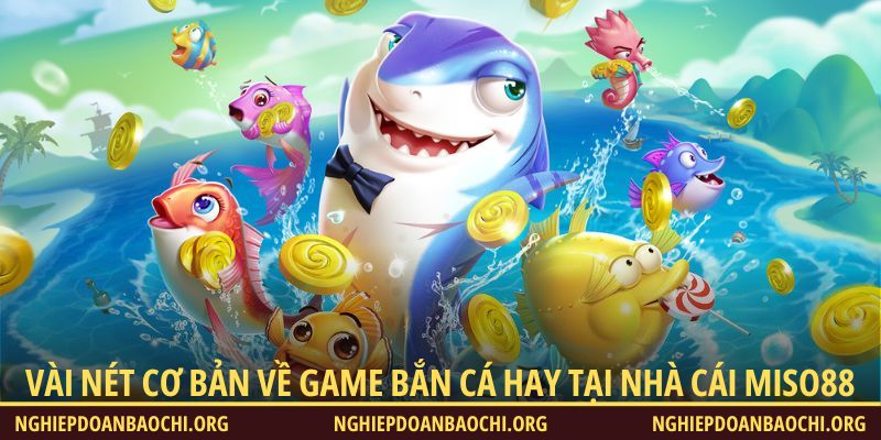 Vài nét cơ bản về game Bắn Cá hay tại nhà cái Miso88