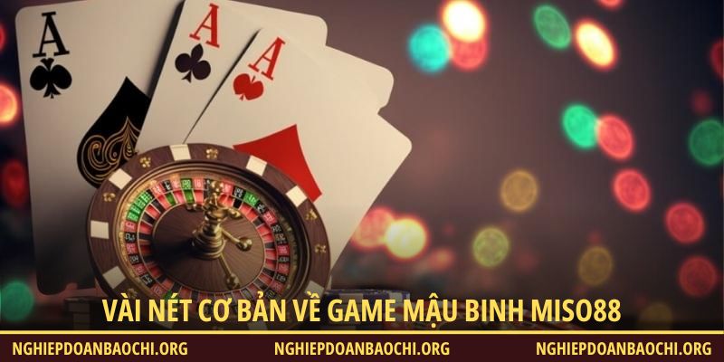 Vài nét cơ bản về game Mậu Binh Miso88