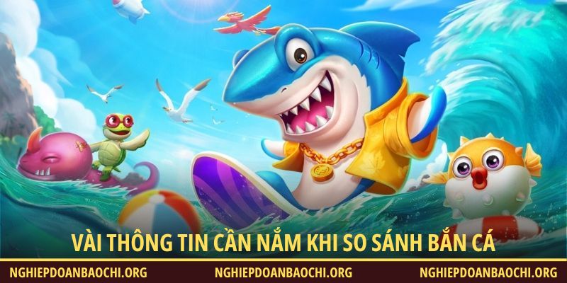 Vài thông tin cần nắm khi so sánh bắn cá